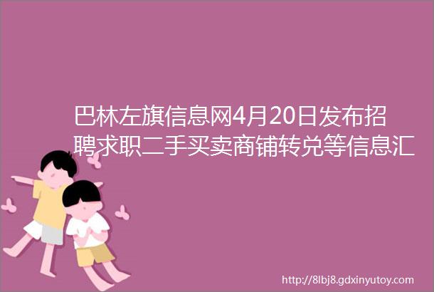 巴林左旗信息网4月20日发布招聘求职二手买卖商铺转兑等信息汇总