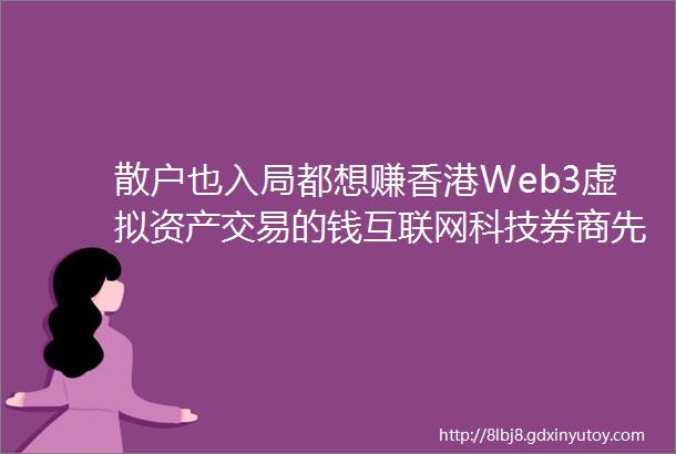 散户也入局都想赚香港Web3虚拟资产交易的钱互联网科技券商先行谁能吃到第一波红利
