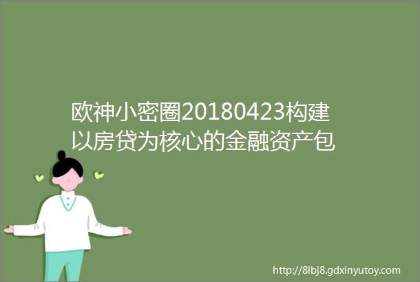 欧神小密圈20180423构建以房贷为核心的金融资产包