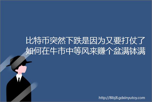 比特币突然下跌是因为又要打仗了如何在牛市中等风来赚个盆满钵满3个鲜为人知的山寨币即将暴涨超乎想象