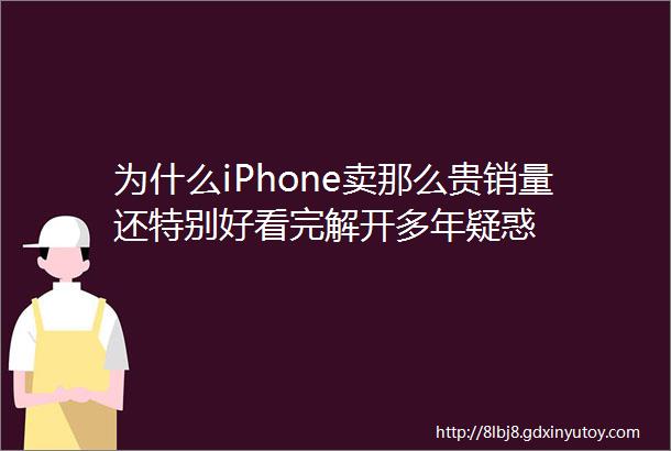 为什么iPhone卖那么贵销量还特别好看完解开多年疑惑