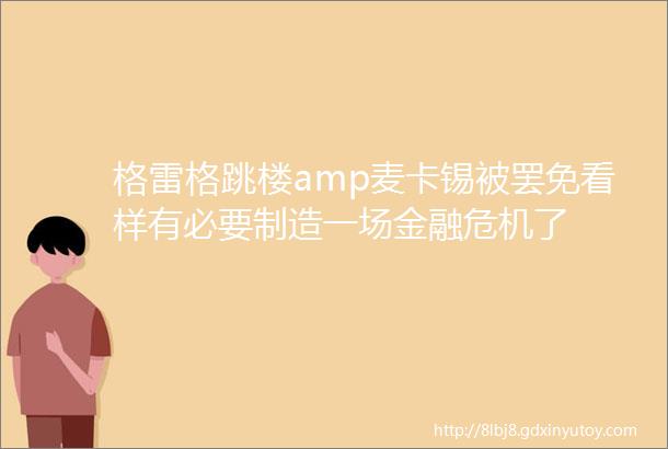 格雷格跳楼amp麦卡锡被罢免看样有必要制造一场金融危机了