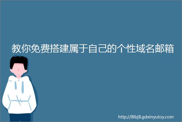 教你免费搭建属于自己的个性域名邮箱