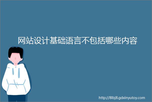 网站设计基础语言不包括哪些内容