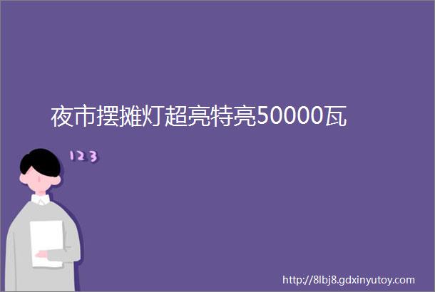 夜市摆摊灯超亮特亮50000瓦