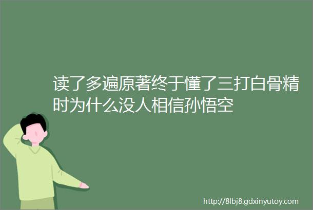 读了多遍原著终于懂了三打白骨精时为什么没人相信孙悟空